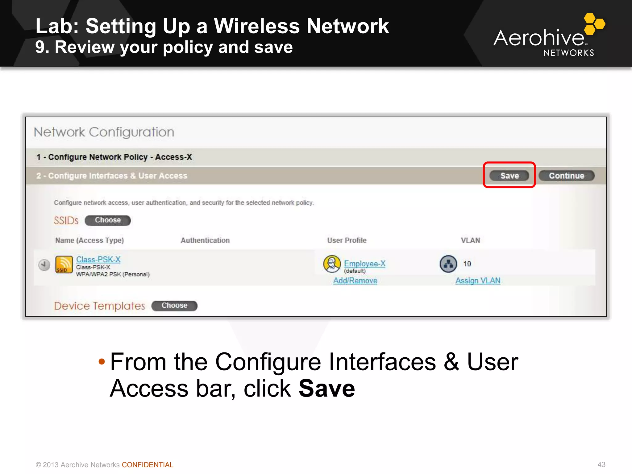 © 2013 Aerohive Networks CONFIDENTIAL
Lab: Setting Up a Wireless Network
9. Review your policy and save
43
• From the Configure Interfaces & User
Access bar, click Save
 