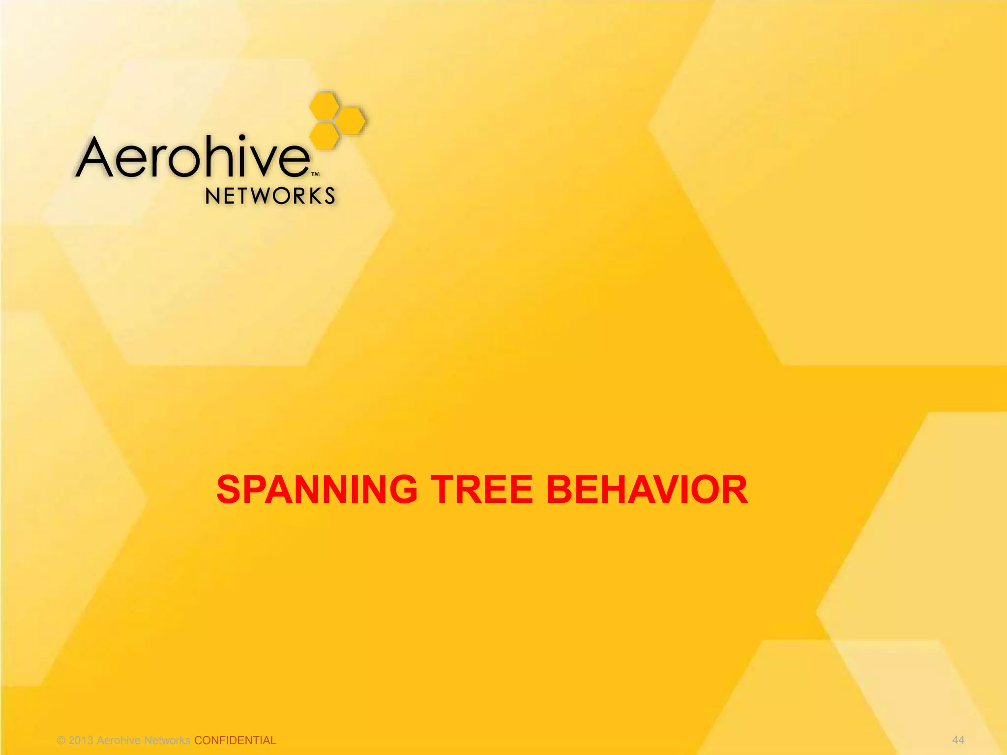 © 2013 Aerohive Networks CONFIDENTIAL
SPANNING TREE BEHAVIOR
44
 
