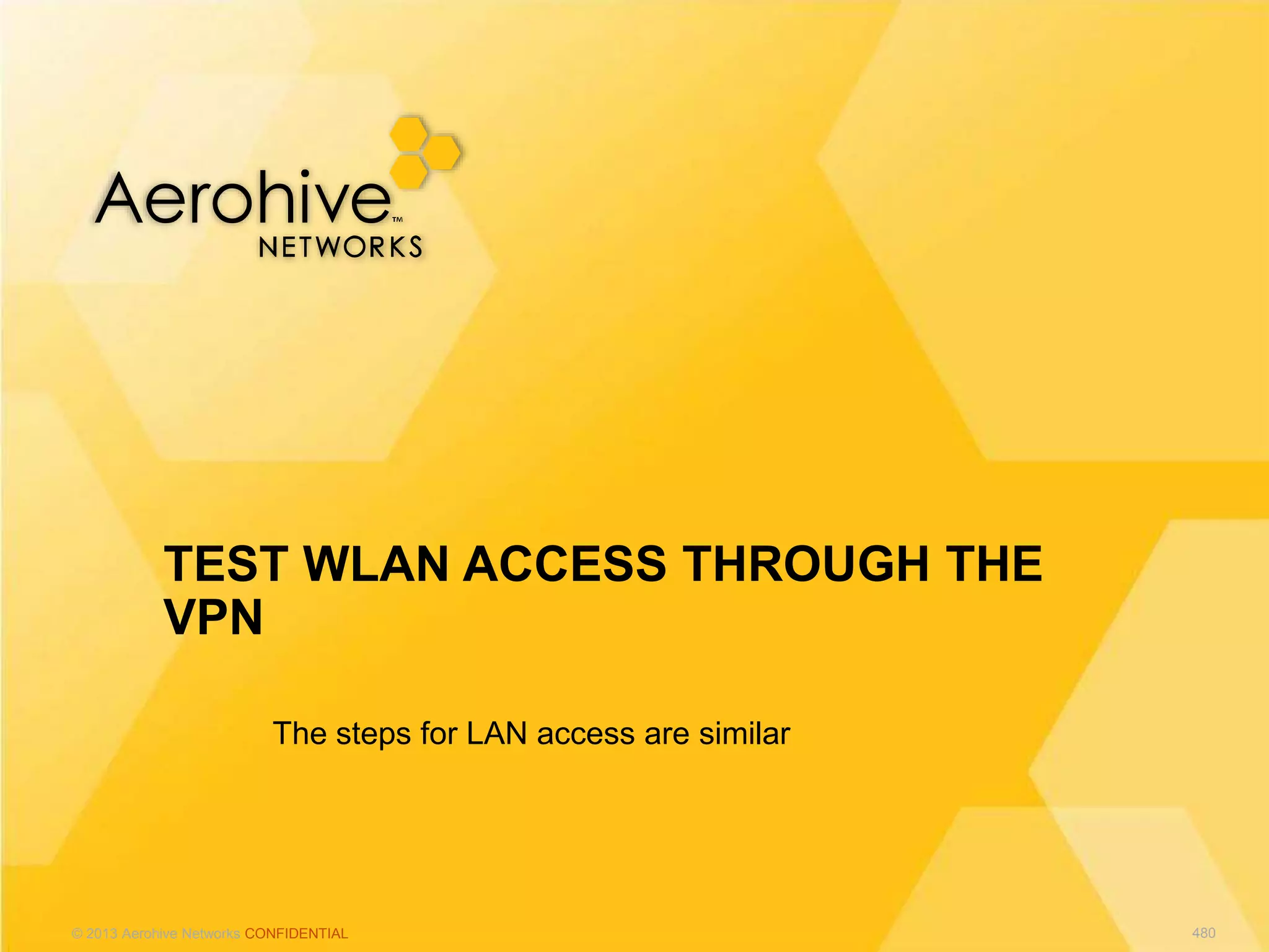 © 2013 Aerohive Networks CONFIDENTIAL
The steps for LAN access are similar
TEST WLAN ACCESS THROUGH THE
VPN
480
 