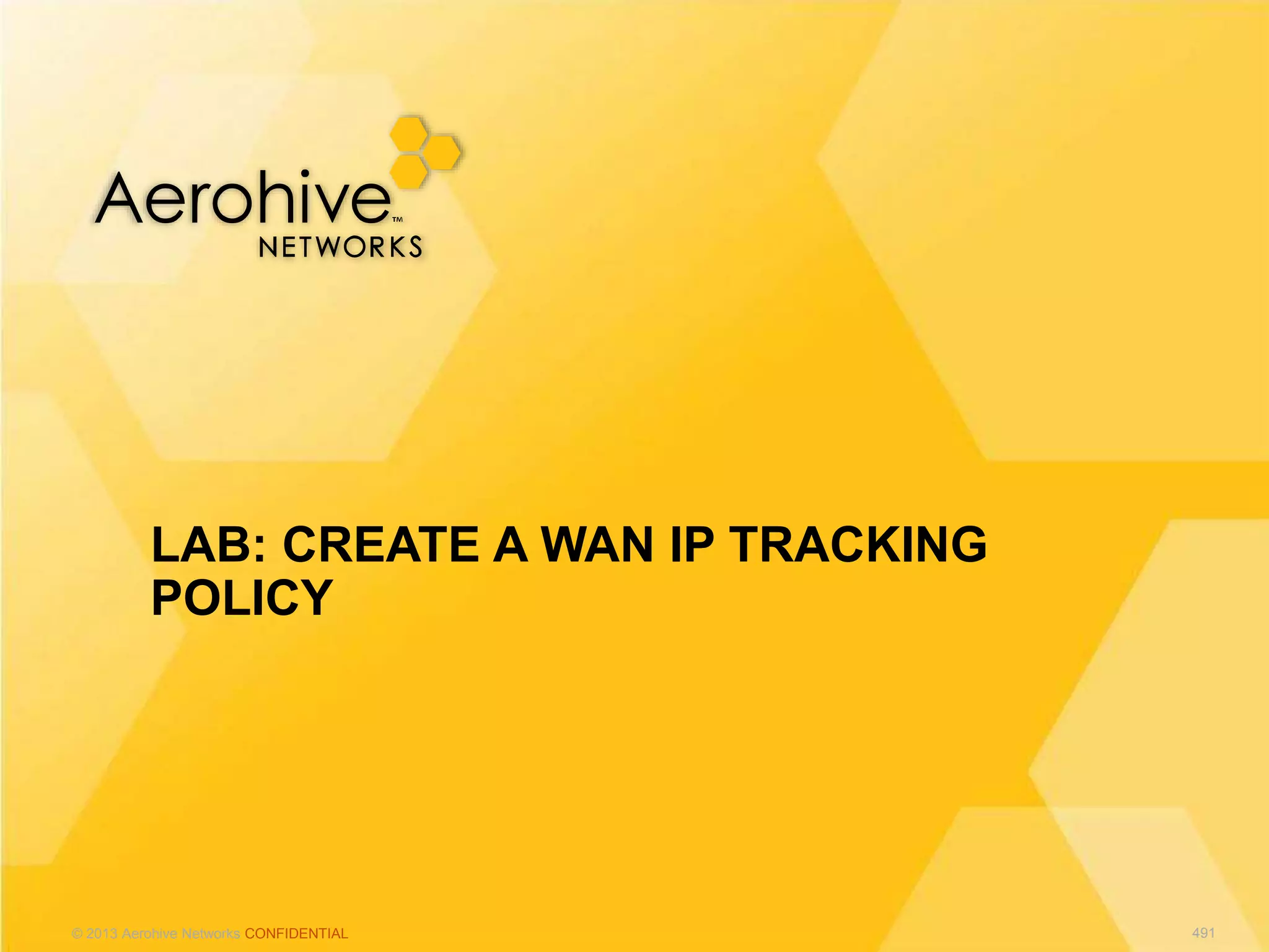 © 2013 Aerohive Networks CONFIDENTIAL
LAB: CREATE A WAN IP TRACKING
POLICY
491
 