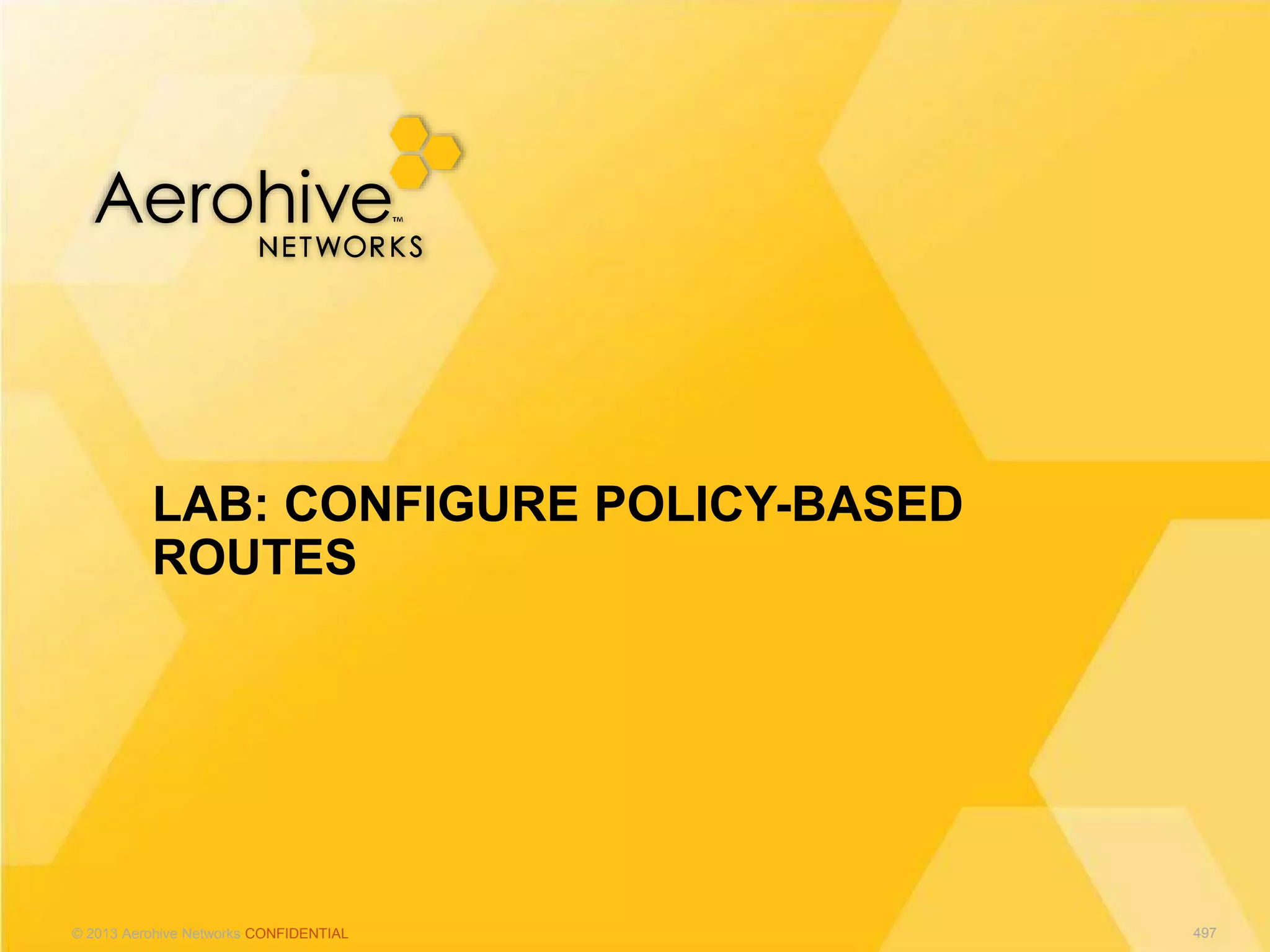 © 2013 Aerohive Networks CONFIDENTIAL
LAB: CONFIGURE POLICY-BASED
ROUTES
497
 