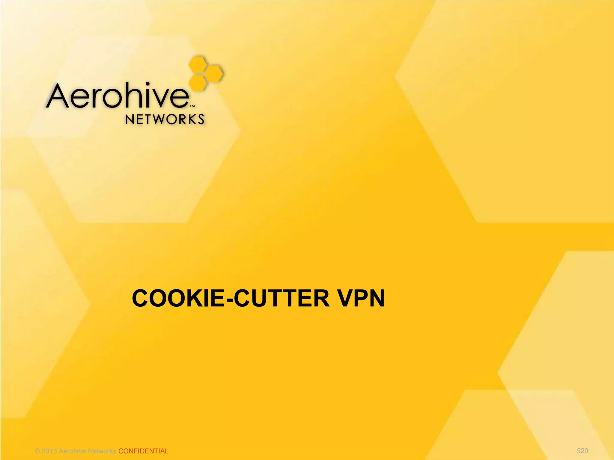 © 2013 Aerohive Networks CONFIDENTIAL
COOKIE-CUTTER VPN
520
 