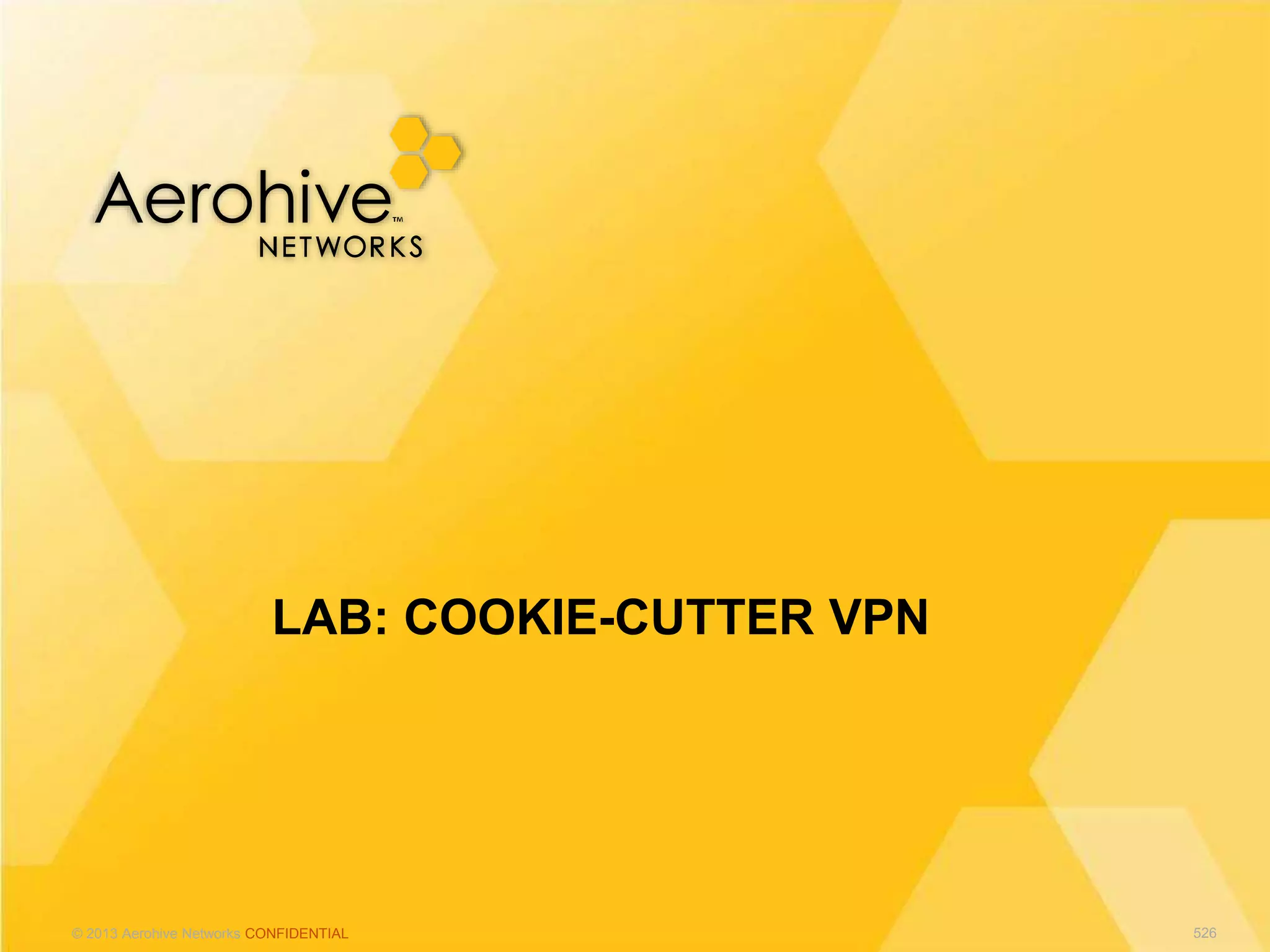 © 2013 Aerohive Networks CONFIDENTIAL
LAB: COOKIE-CUTTER VPN
526
 