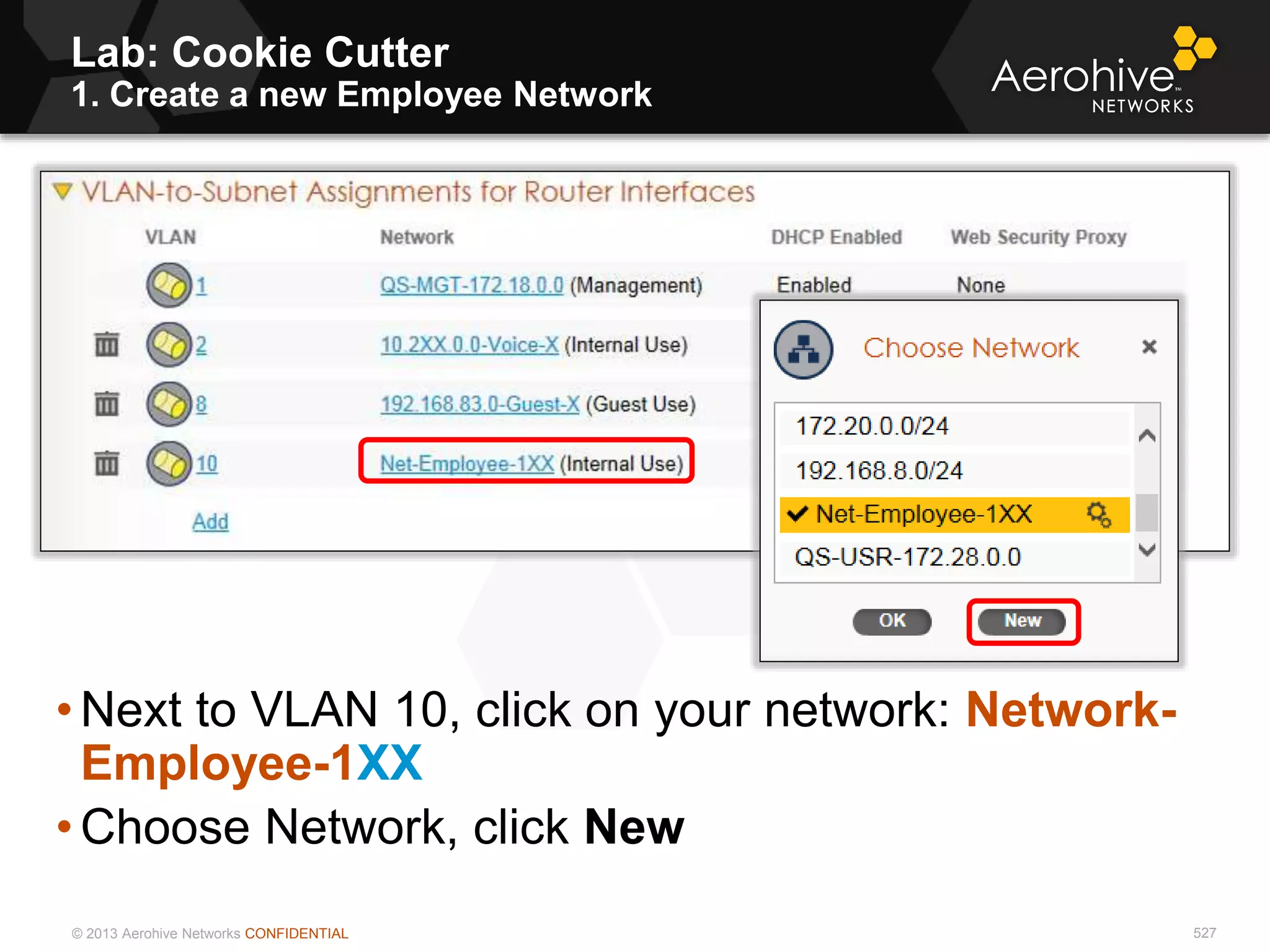 © 2013 Aerohive Networks CONFIDENTIAL
Lab: Cookie Cutter
1. Create a new Employee Network
527
• Next to VLAN 10, click on your network: Network-
Employee-1XX
• Choose Network, click New
 
