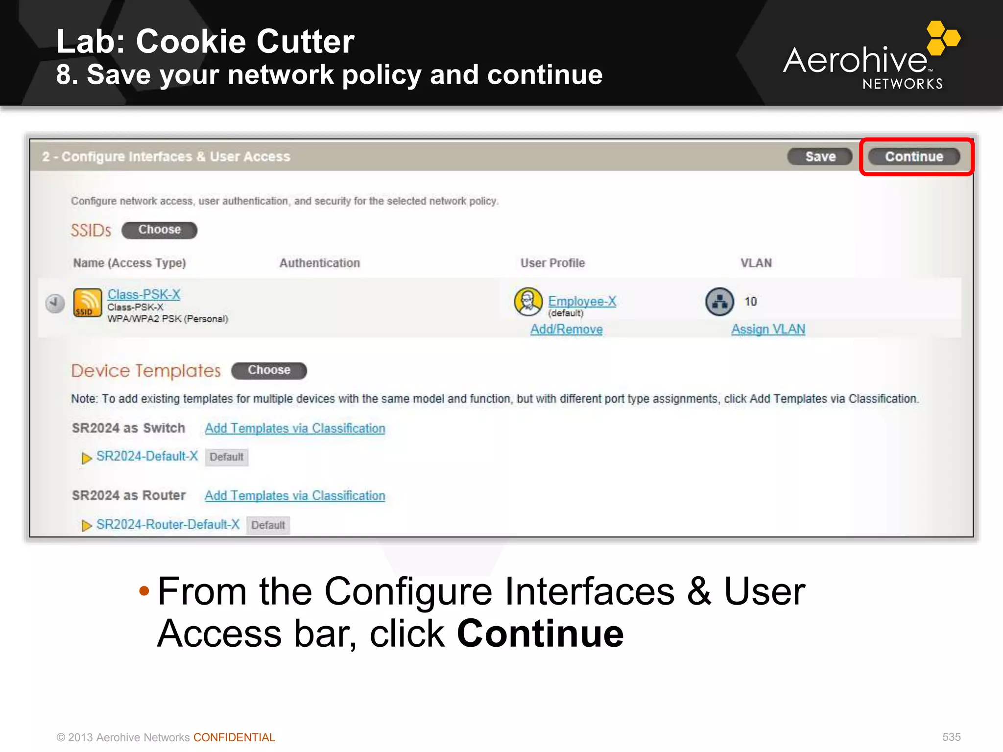 © 2013 Aerohive Networks CONFIDENTIAL
Lab: Cookie Cutter
8. Save your network policy and continue
535
• From the Configure Interfaces & User
Access bar, click Continue
 