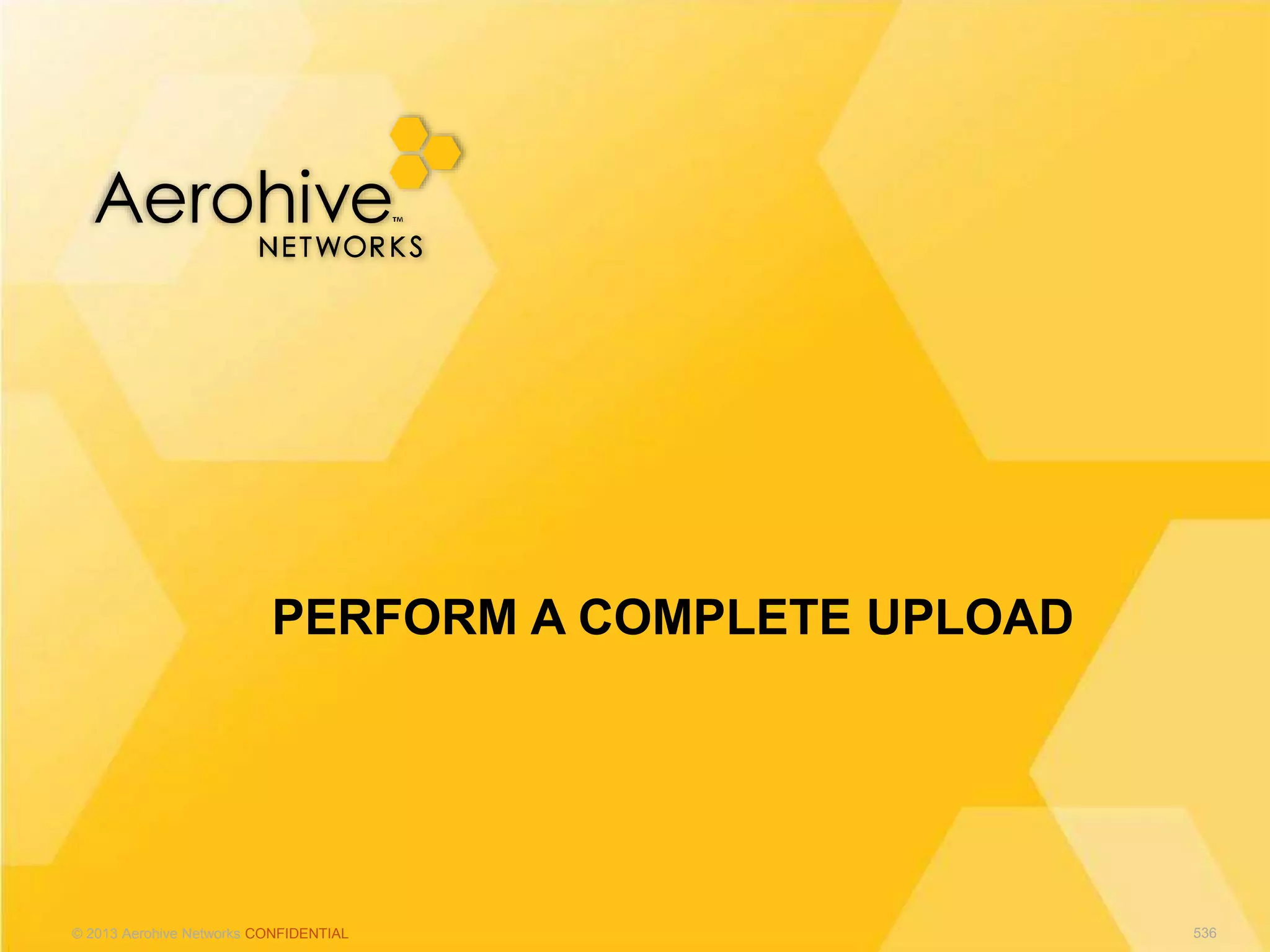 © 2013 Aerohive Networks CONFIDENTIAL
PERFORM A COMPLETE UPLOAD
536
 