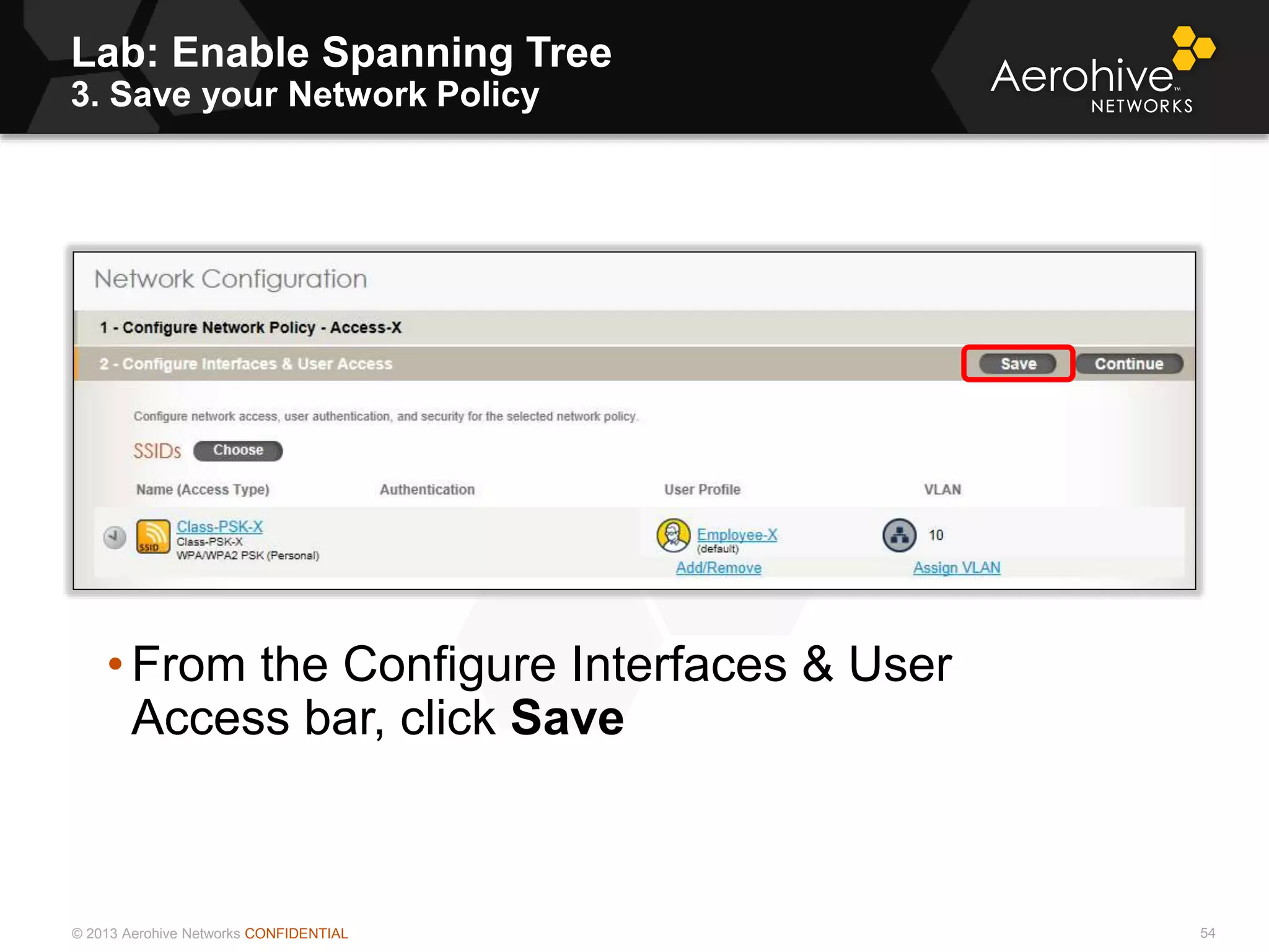 © 2013 Aerohive Networks CONFIDENTIAL
Lab: Enable Spanning Tree
3. Save your Network Policy
54
• From the Configure Interfaces & User
Access bar, click Save
 