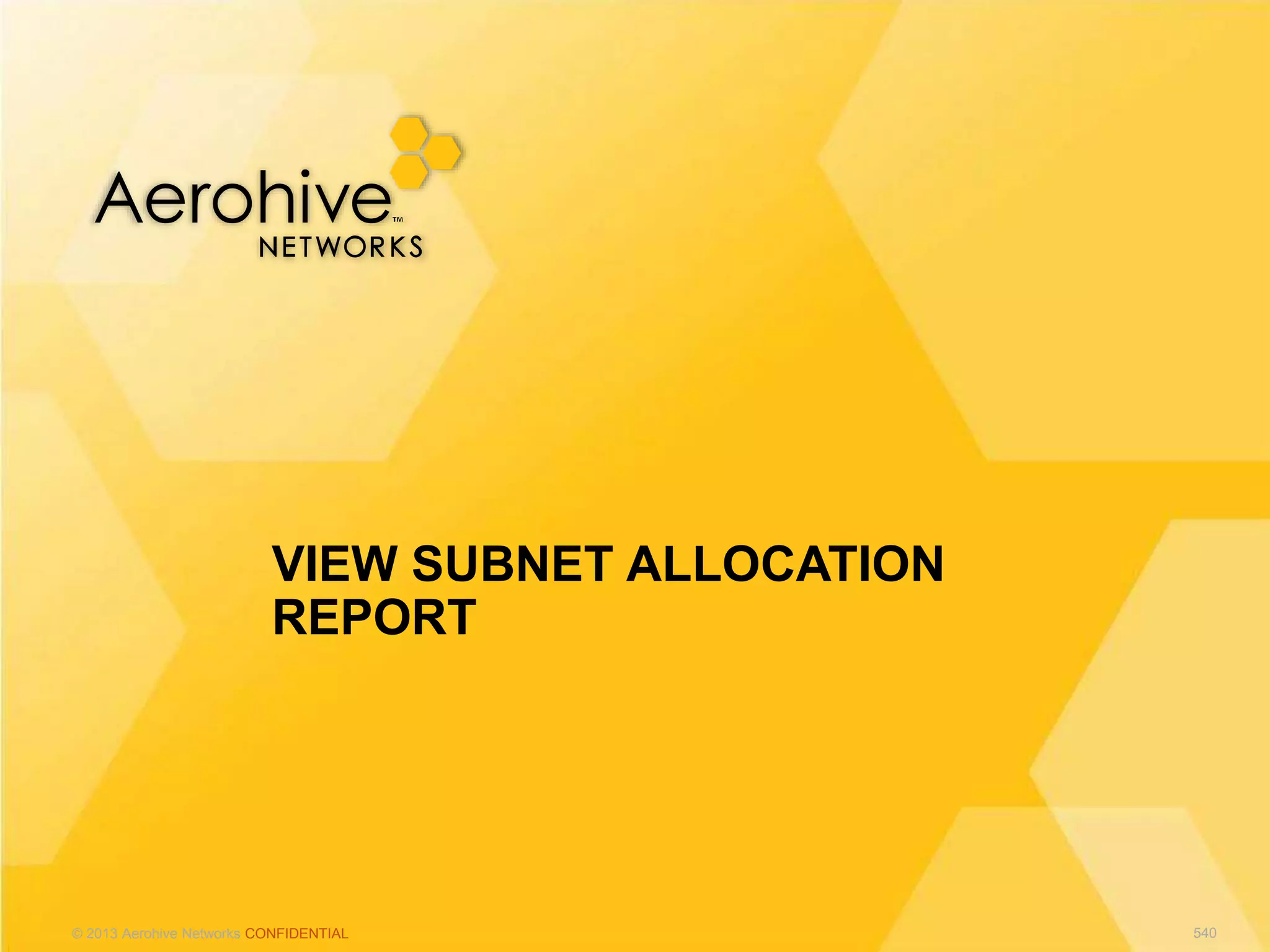 © 2013 Aerohive Networks CONFIDENTIAL
VIEW SUBNET ALLOCATION
REPORT
540
 