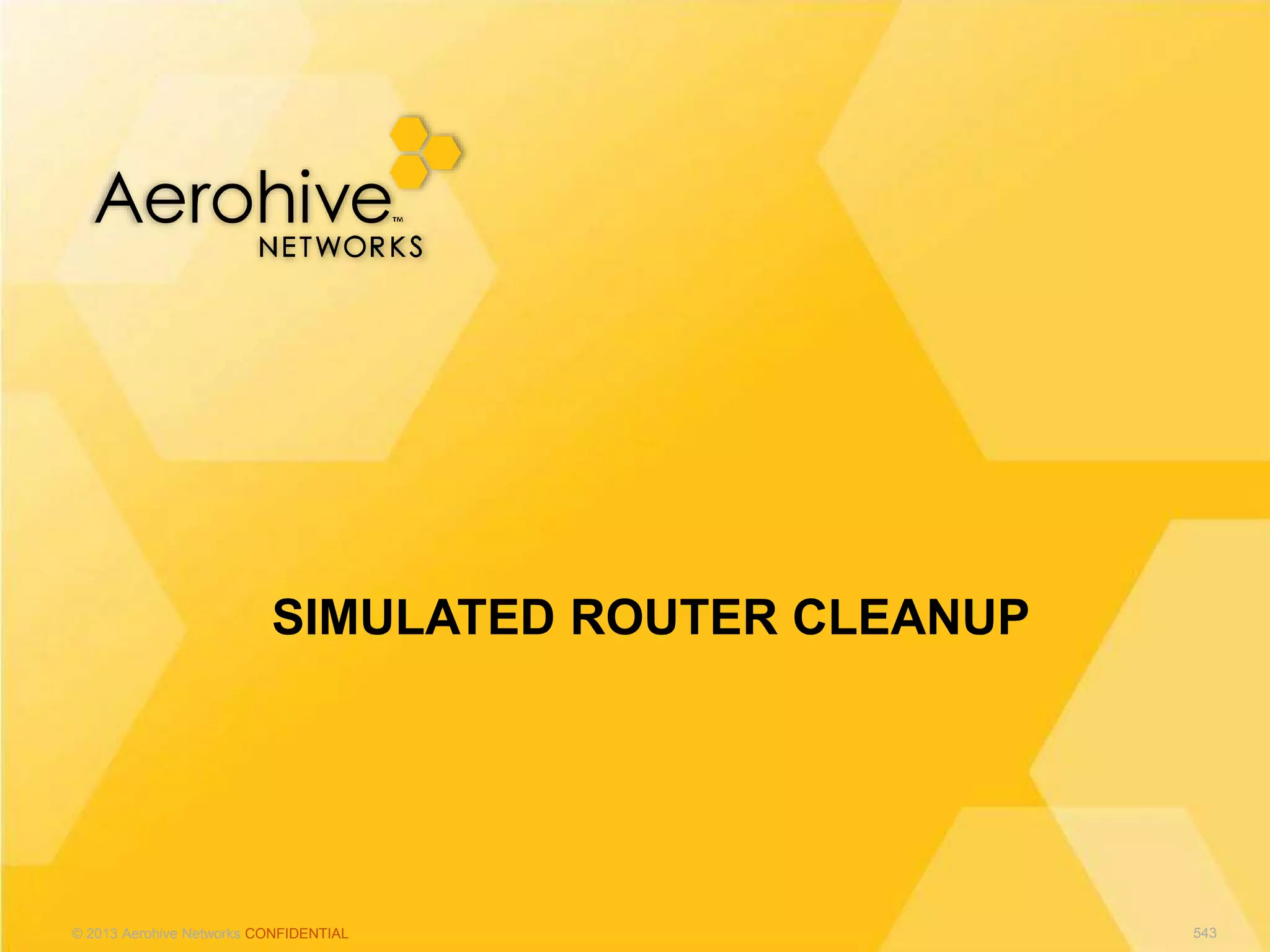 © 2013 Aerohive Networks CONFIDENTIAL
SIMULATED ROUTER CLEANUP
543
 