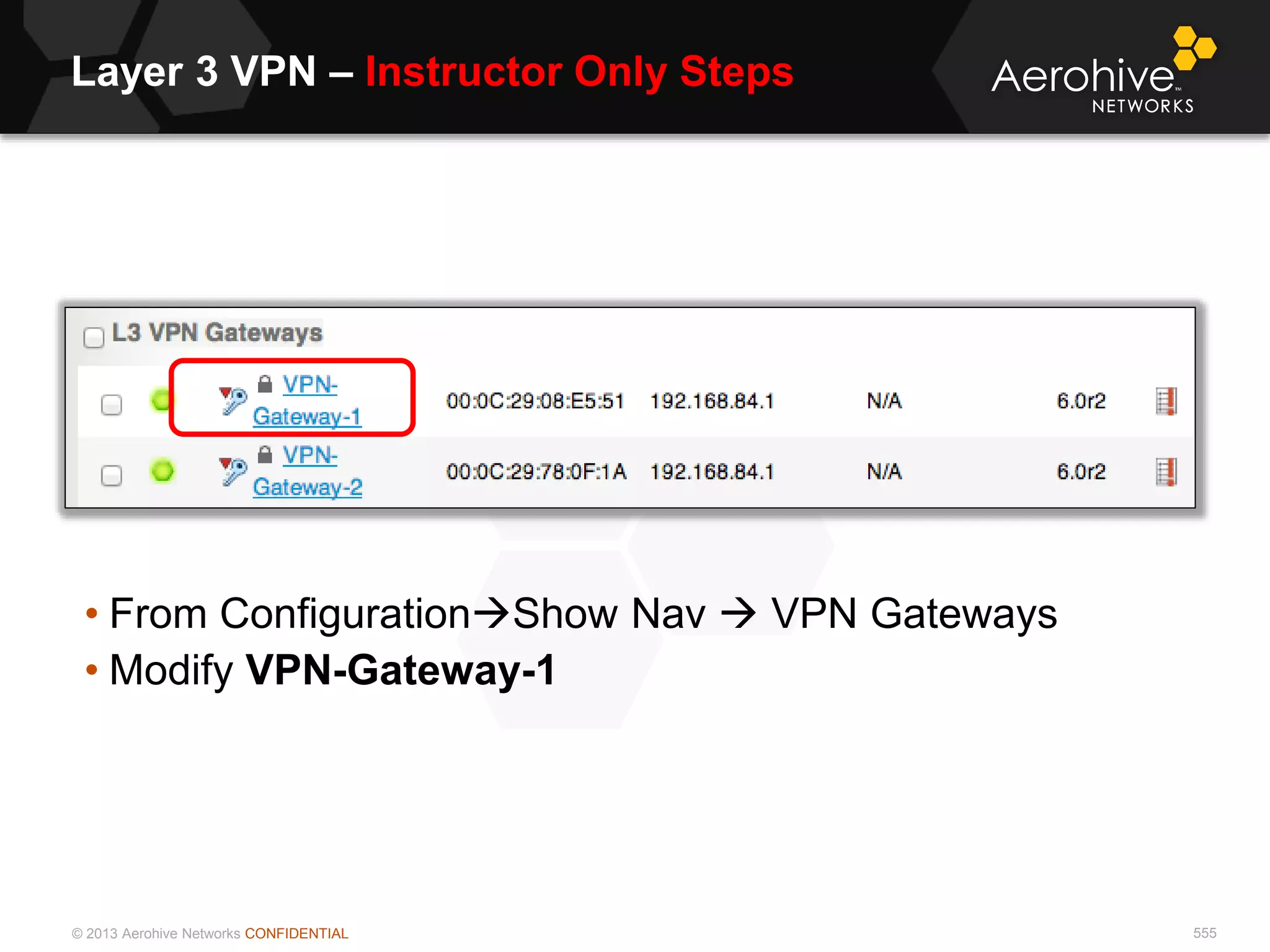 © 2013 Aerohive Networks CONFIDENTIAL
Layer 3 VPN – Instructor Only Steps
555
• From ConfigurationShow Nav  VPN Gateways
• Modify VPN-Gateway-1
 