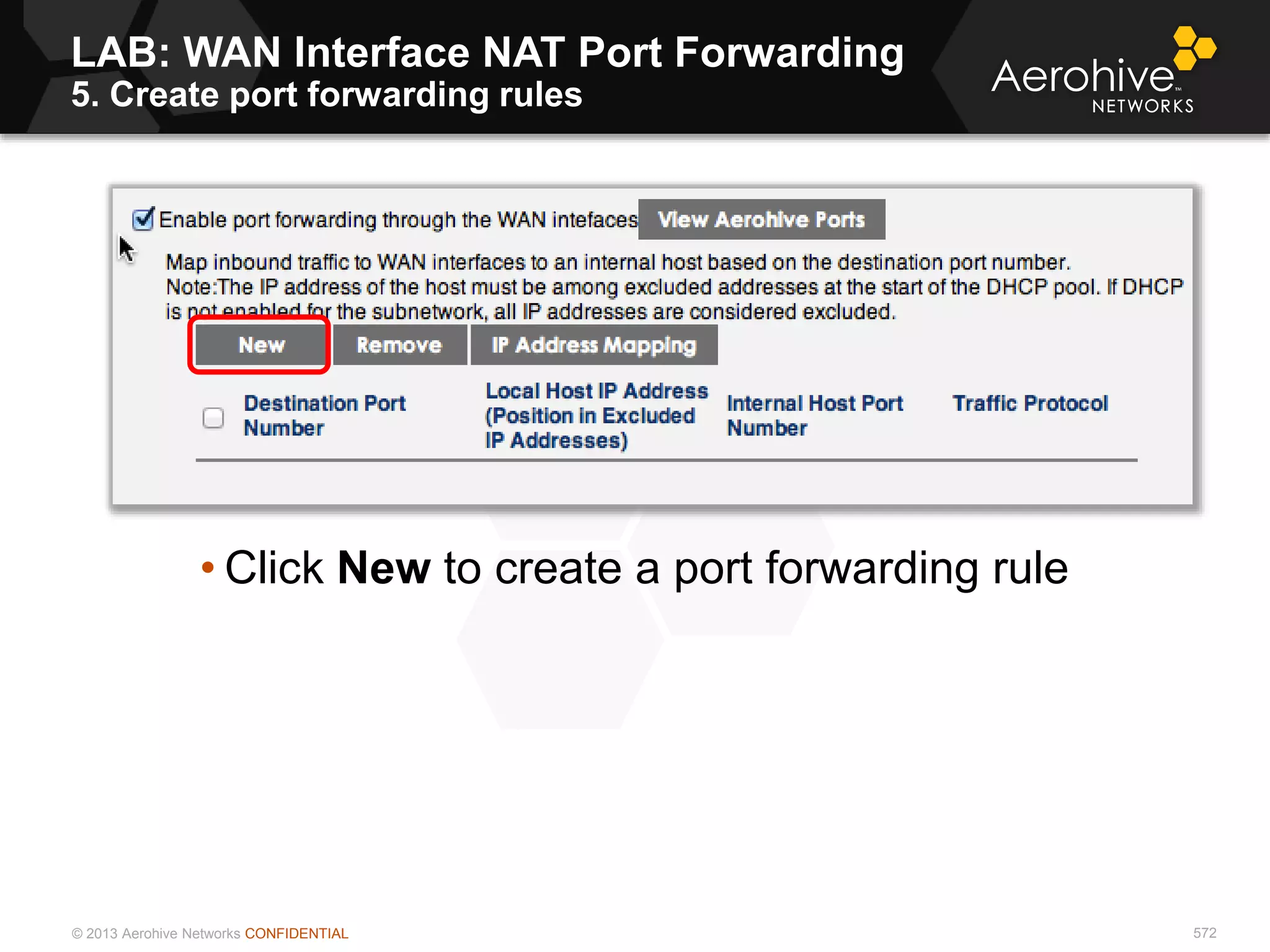 © 2013 Aerohive Networks CONFIDENTIAL 572
• Click New to create a port forwarding rule
LAB: WAN Interface NAT Port Forwarding
5. Create port forwarding rules
 