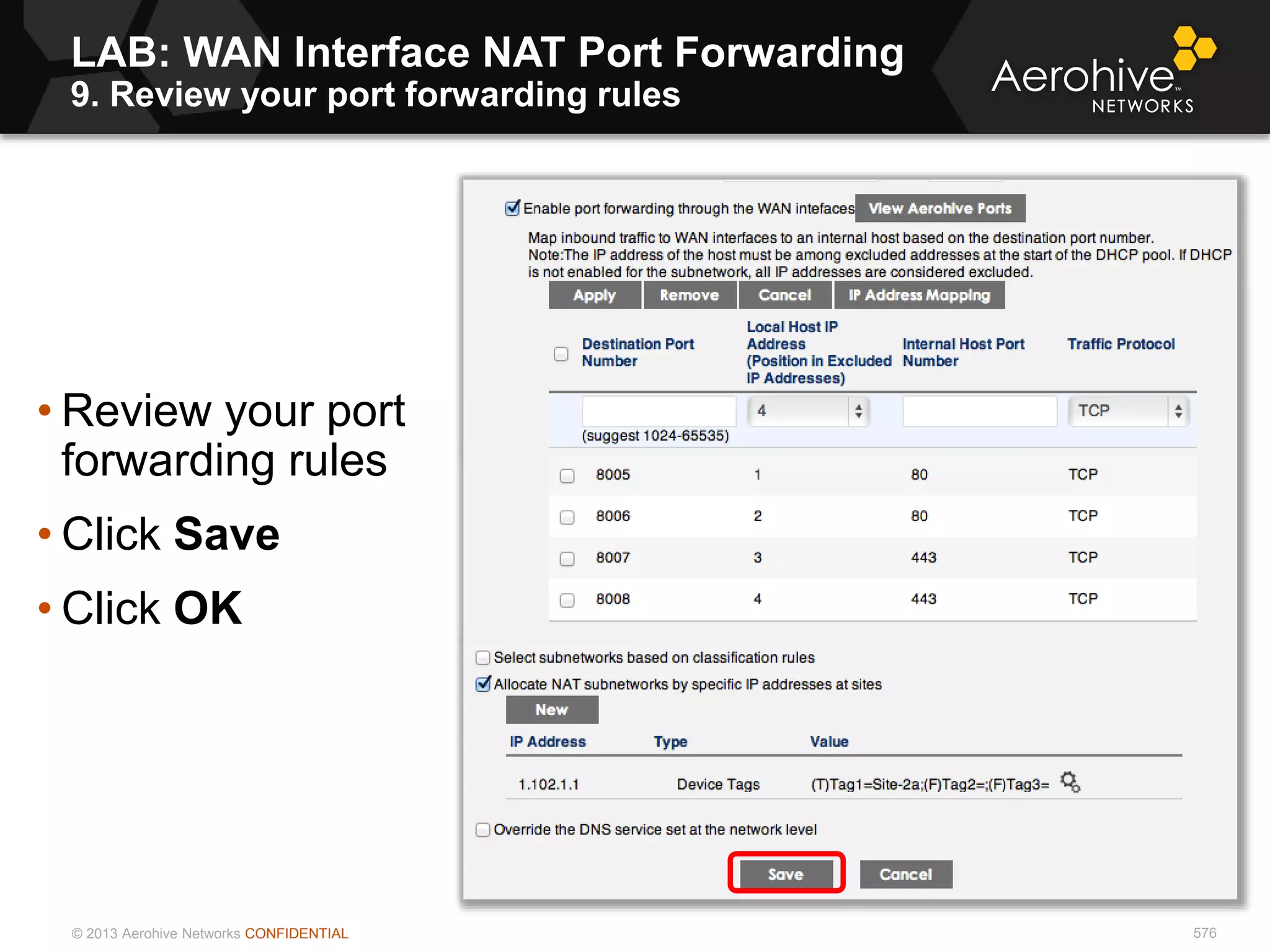 © 2013 Aerohive Networks CONFIDENTIAL 576
• Review your port
forwarding rules
• Click Save
• Click OK
LAB: WAN Interface NAT Port Forwarding
9. Review your port forwarding rules
 