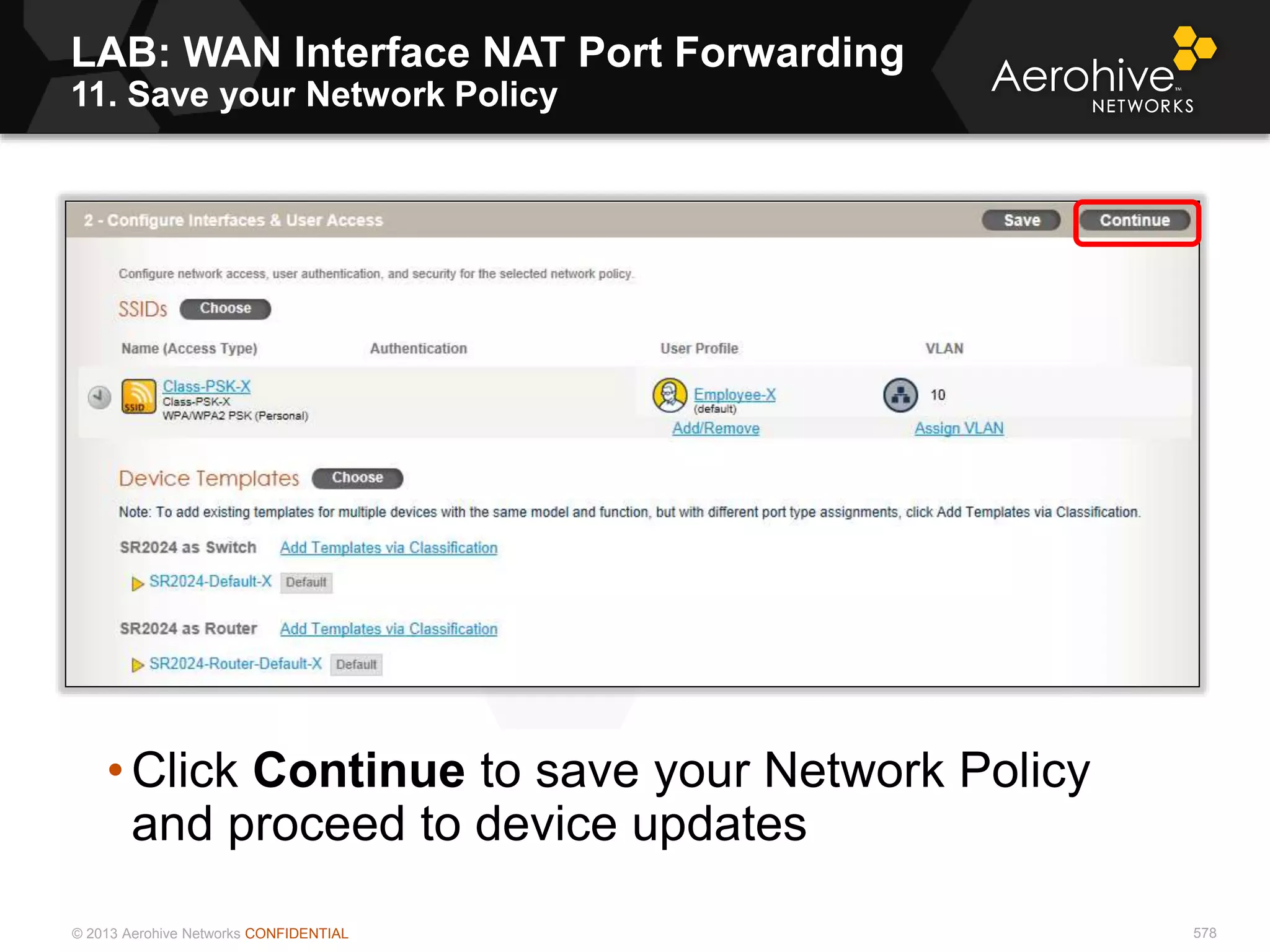 © 2013 Aerohive Networks CONFIDENTIAL 578
• Click Continue to save your Network Policy
and proceed to device updates
LAB: WAN Interface NAT Port Forwarding
11. Save your Network Policy
 