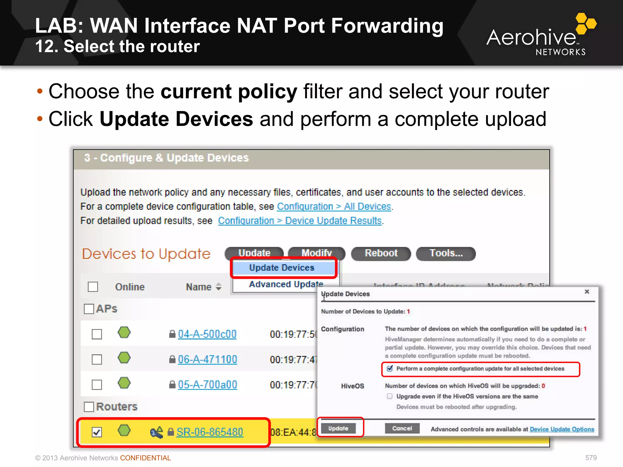 © 2013 Aerohive Networks CONFIDENTIAL 579
• Choose the current policy filter and select your router
• Click Update Devices and perform a complete upload
LAB: WAN Interface NAT Port Forwarding
12. Select the router
 