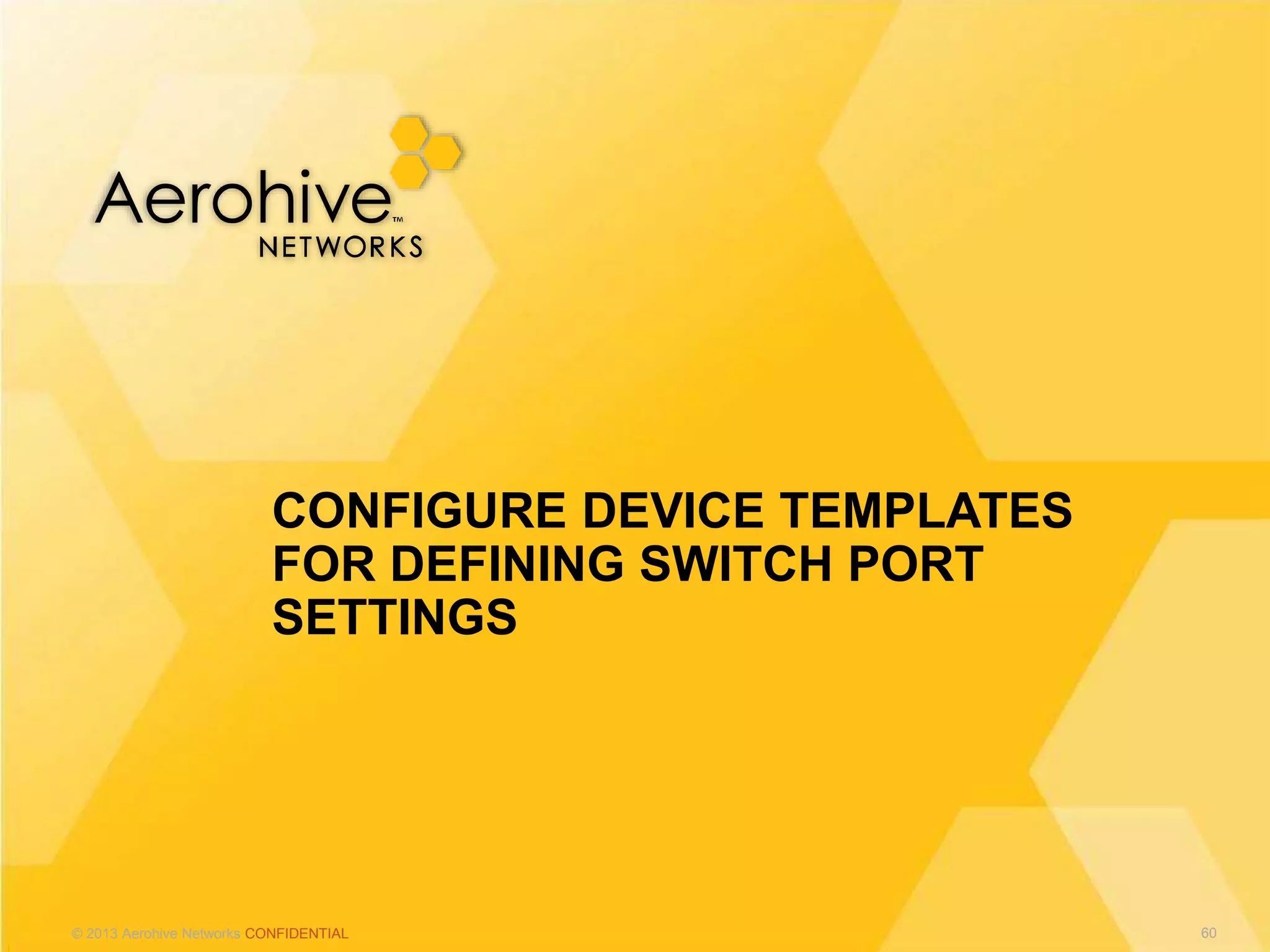 © 2013 Aerohive Networks CONFIDENTIAL
CONFIGURE DEVICE TEMPLATES
FOR DEFINING SWITCH PORT
SETTINGS
60
 