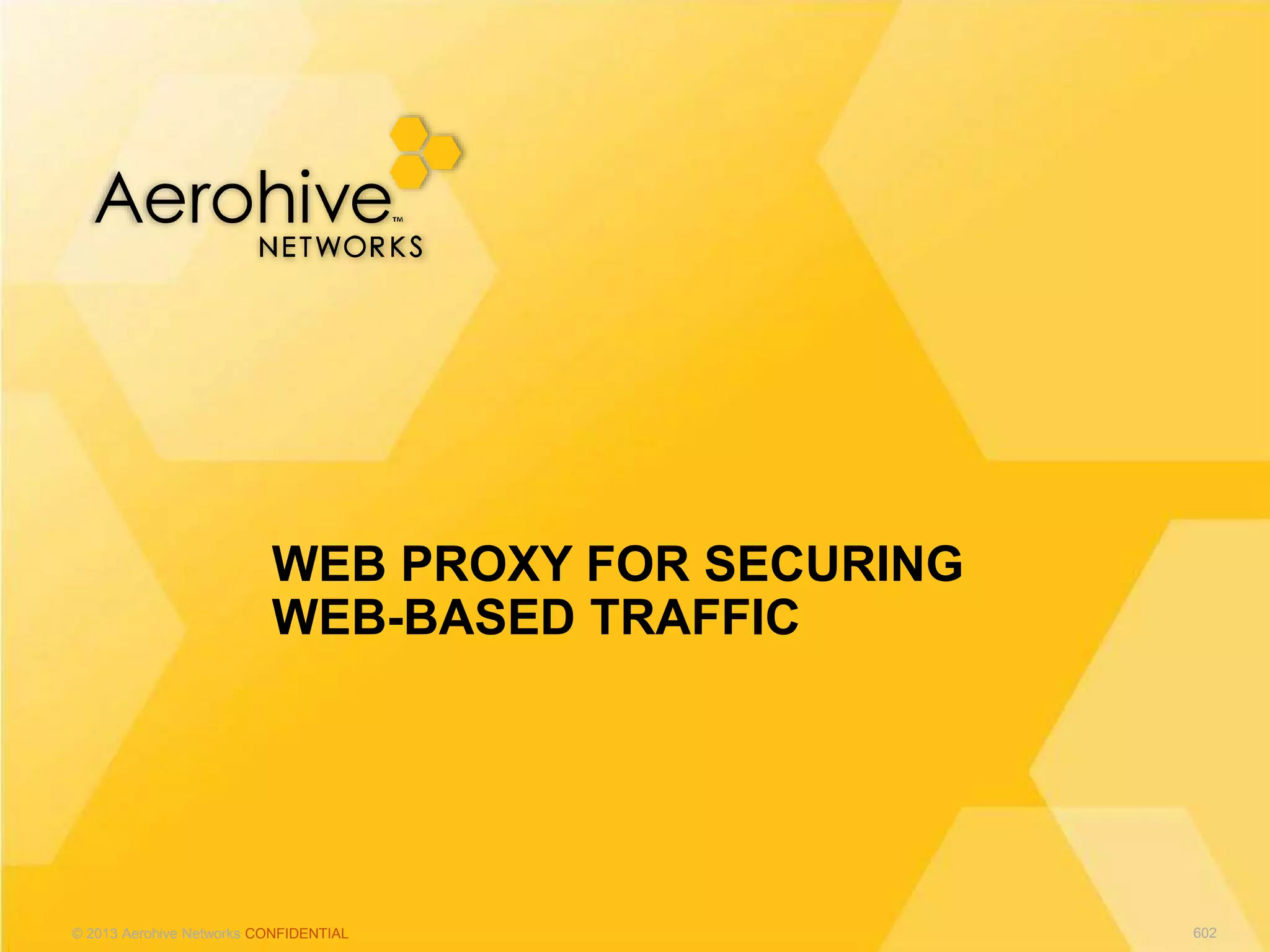 © 2013 Aerohive Networks CONFIDENTIAL
WEB PROXY FOR SECURING
WEB-BASED TRAFFIC
602
 