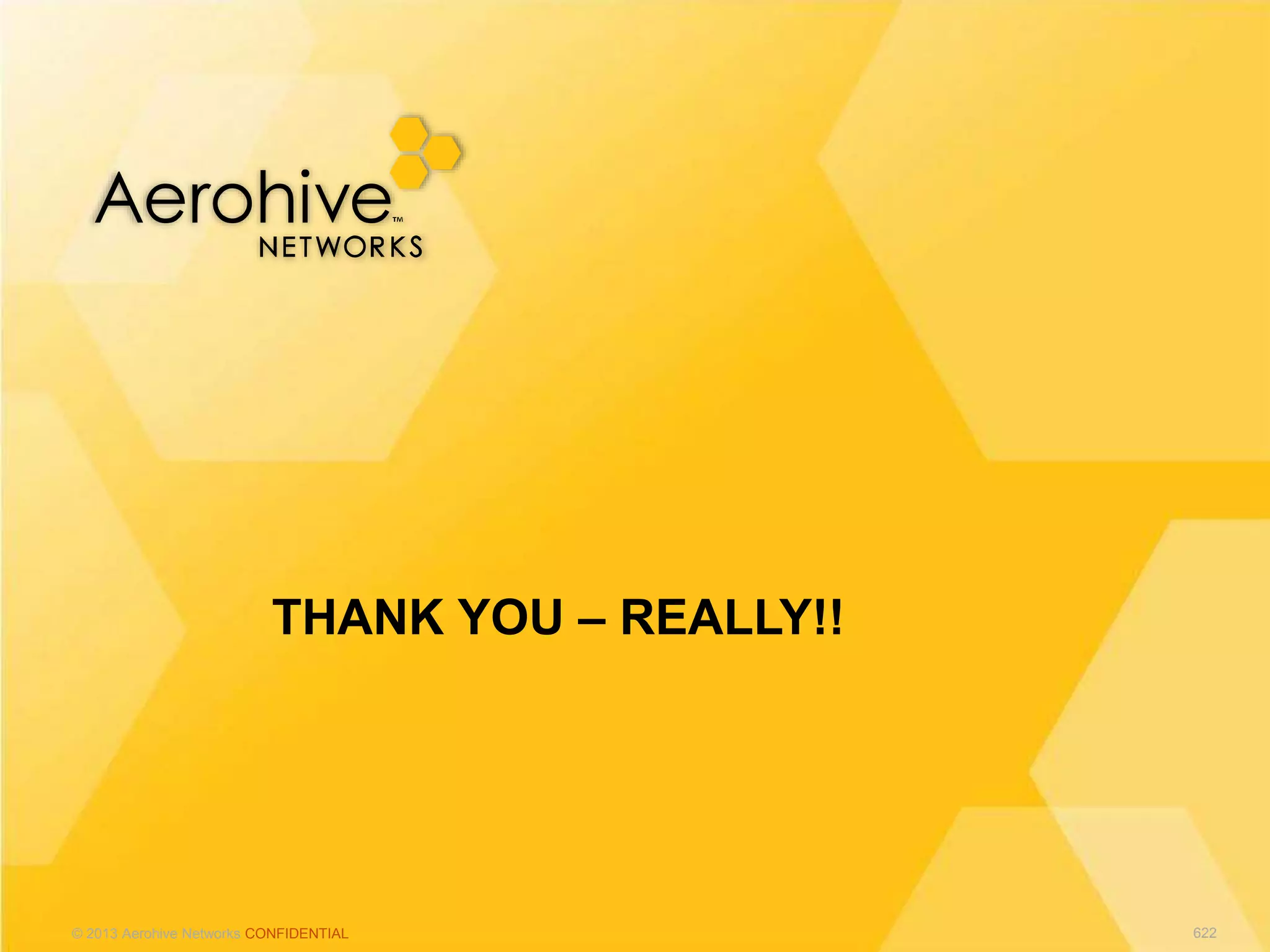 © 2013 Aerohive Networks CONFIDENTIAL
THANK YOU – REALLY!!
622
 
