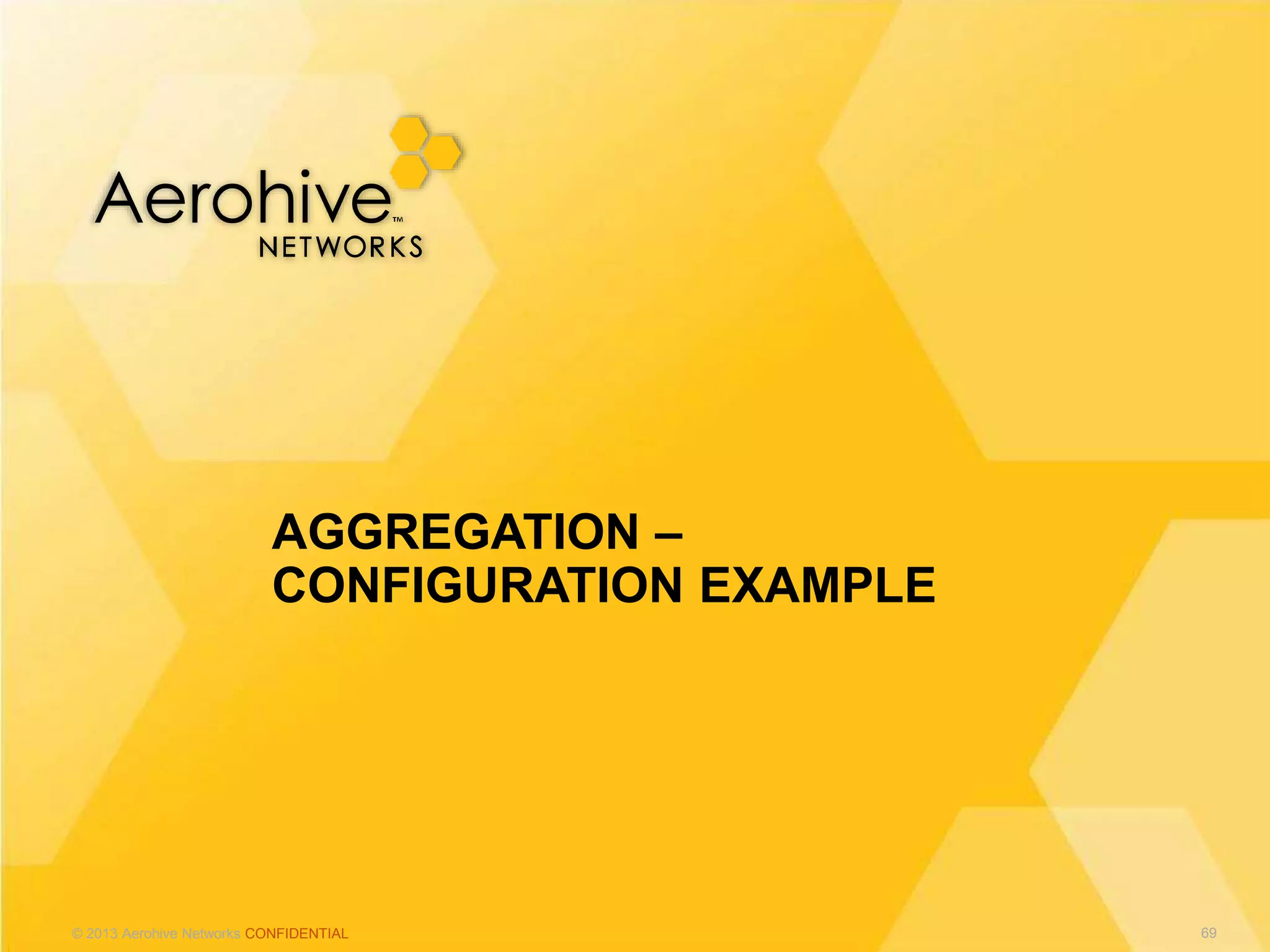 © 2013 Aerohive Networks CONFIDENTIAL
AGGREGATION –
CONFIGURATION EXAMPLE
69
 