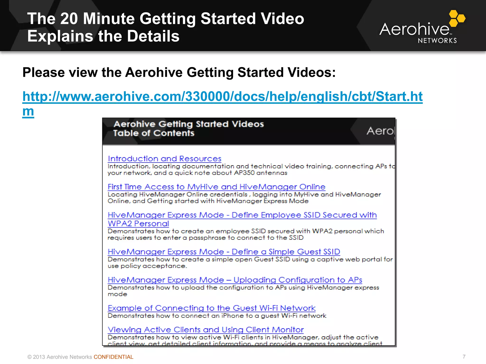 © 2013 Aerohive Networks CONFIDENTIAL
The 20 Minute Getting Started Video
Explains the Details
7
Please view the Aerohive Getting Started Videos:
http://www.aerohive.com/330000/docs/help/english/cbt/Start.ht
m
 