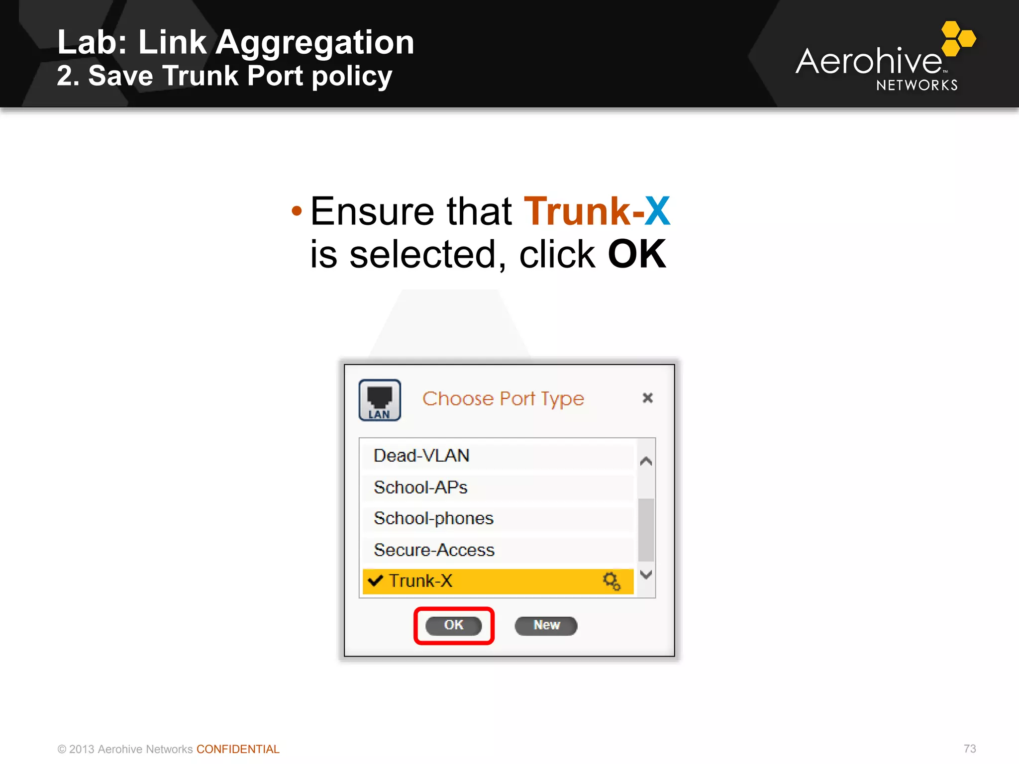 © 2013 Aerohive Networks CONFIDENTIAL
Lab: Link Aggregation
2. Save Trunk Port policy
73
• Ensure that Trunk-X
is selected, click OK
 