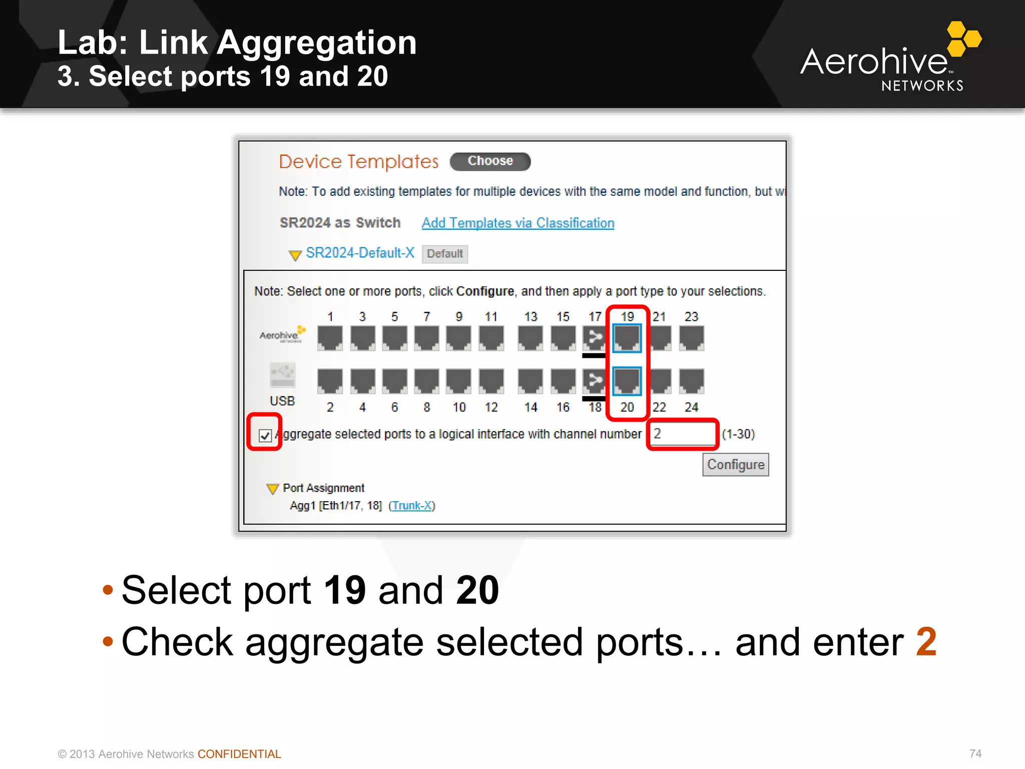 © 2013 Aerohive Networks CONFIDENTIAL
Lab: Link Aggregation
3. Select ports 19 and 20
74
• Select port 19 and 20
• Check aggregate selected ports… and enter 2
 