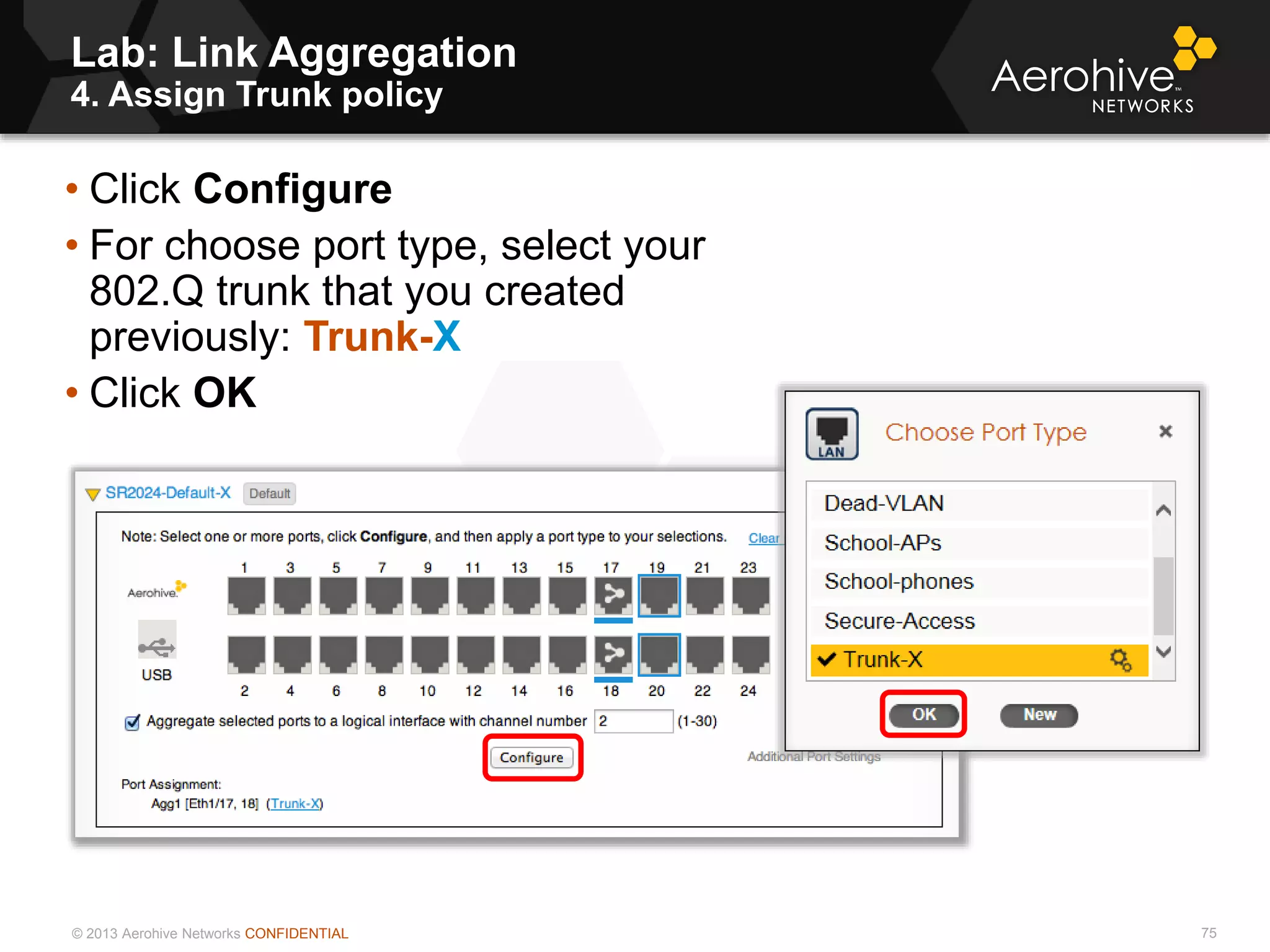 © 2013 Aerohive Networks CONFIDENTIAL
Lab: Link Aggregation
4. Assign Trunk policy
75
• Click Configure
• For choose port type, select your
802.Q trunk that you created
previously: Trunk-X
• Click OK
 