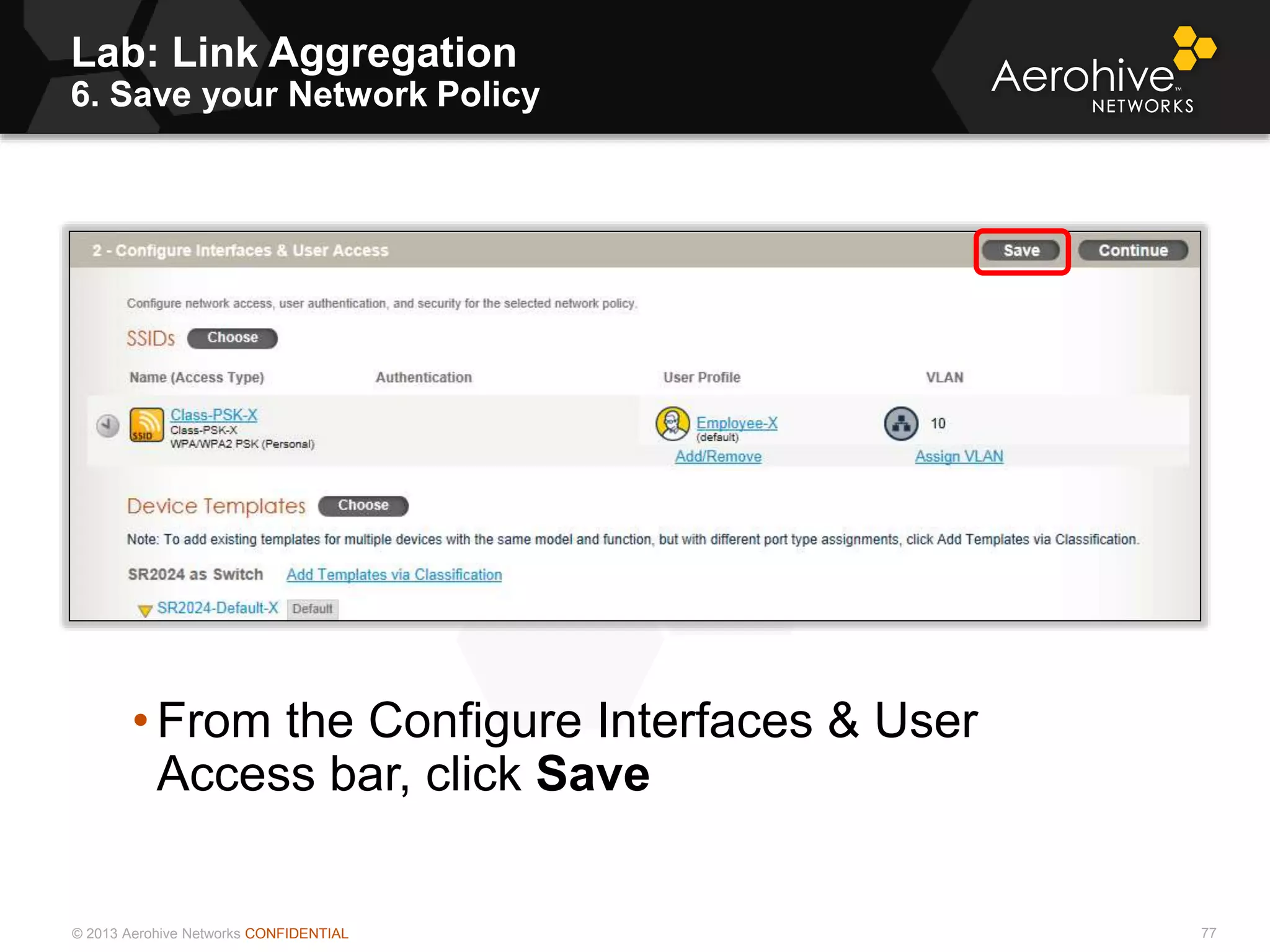© 2013 Aerohive Networks CONFIDENTIAL
Lab: Link Aggregation
6. Save your Network Policy
77
• From the Configure Interfaces & User
Access bar, click Save
 