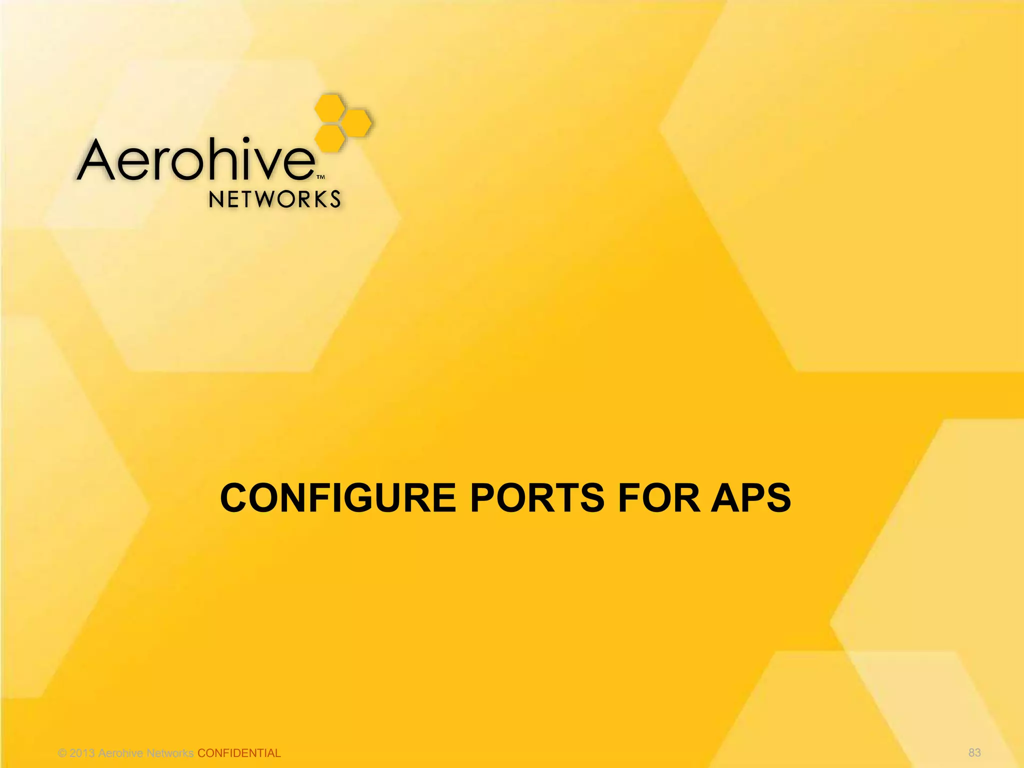 © 2013 Aerohive Networks CONFIDENTIAL
CONFIGURE PORTS FOR APS
83
 