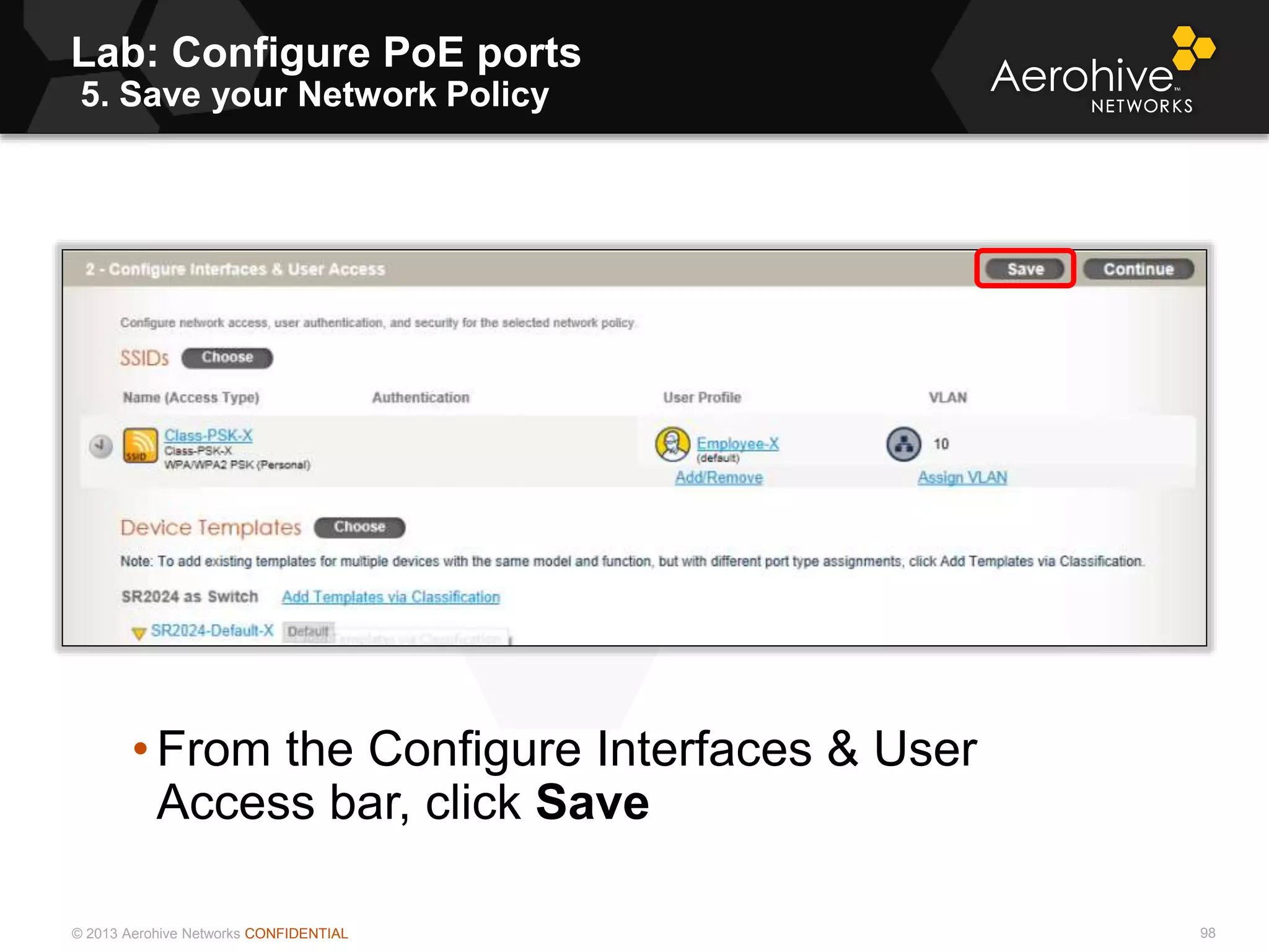 © 2013 Aerohive Networks CONFIDENTIAL
Lab: Configure PoE ports
5. Save your Network Policy
98
• From the Configure Interfaces & User
Access bar, click Save
 