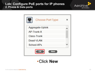 © 2013 Aerohive Networks CONFIDENTIAL
Lab: Configure PoE ports for IP phones
2. Phone & Data ports
103
•Click New
 