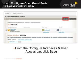 © 2013 Aerohive Networks CONFIDENTIAL
Lab: Configure Open Guest Ports
5. Save your network policy
113
• From the Configure Interfaces & User
Access bar, click Save
 