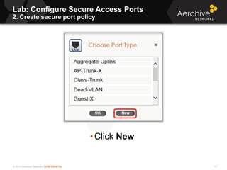 © 2013 Aerohive Networks CONFIDENTIAL
Lab: Configure Secure Access Ports
2. Create secure port policy
117
• Click New
 