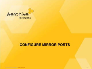 © 2013 Aerohive Networks CONFIDENTIAL
CONFIGURE MIRROR PORTS
121
 