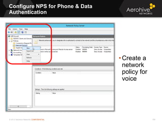 © 2013 Aerohive Networks CONFIDENTIAL
Configure NPS for Phone & Data
Authentication
159
• Create a
network
policy for
voice
 