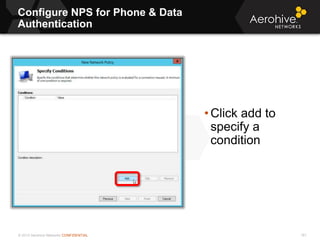 © 2013 Aerohive Networks CONFIDENTIAL
Configure NPS for Phone & Data
Authentication
161
• Click add to
specify a
condition
 