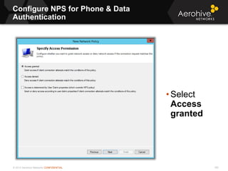 © 2013 Aerohive Networks CONFIDENTIAL
Configure NPS for Phone & Data
Authentication
165
• Select
Access
granted
 