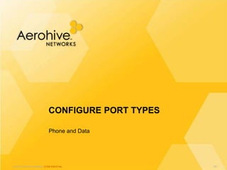 © 2013 Aerohive Networks CONFIDENTIAL
Phone and Data
CONFIGURE PORT TYPES
181
 
