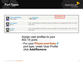 © 2013 Aerohive Networks CONFIDENTIAL
Port Types
183
Assign user profiles to your
802.1X ports
• For your Phone-and-Data-X
port type, under User Profile
click Add/Remove
 
