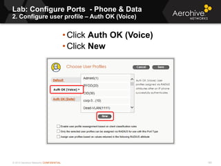 © 2013 Aerohive Networks CONFIDENTIAL
Lab: Configure Ports - Phone & Data
2. Configure user profile – Auth OK (Voice)
185
• Click Auth OK (Voice)
• Click New
 