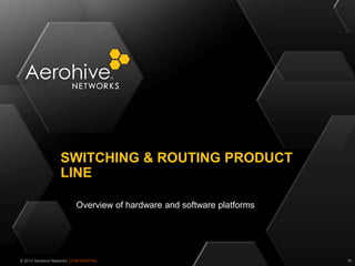 © 2013 Aerohive Networks CONFIDENTIAL
Overview of hardware and software platforms
SWITCHING & ROUTING PRODUCT
LINE
19
 