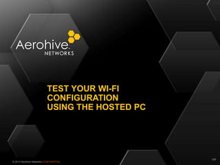© 2013 Aerohive Networks CONFIDENTIAL
TEST YOUR WI-FI
CONFIGURATION
USING THE HOSTED PC
208
 