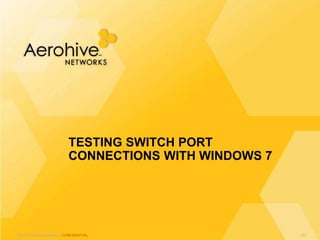 © 2013 Aerohive Networks CONFIDENTIAL
TESTING SWITCH PORT
CONNECTIONS WITH WINDOWS 7
217
 