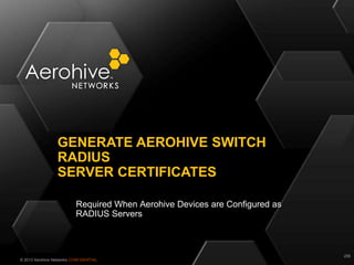 © 2013 Aerohive Networks CONFIDENTIAL
Required When Aerohive Devices are Configured as
RADIUS Servers
GENERATE AEROHIVE SWITCH
RADIUS
SERVER CERTIFICATES
256
 