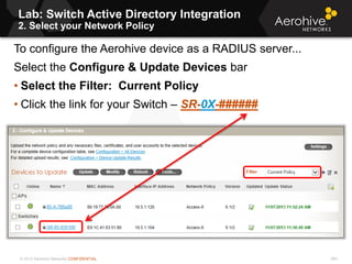 © 2013 Aerohive Networks CONFIDENTIAL
Copyright ©2011
Lab: Switch Active Directory Integration
2. Select your Network Policy
To configure the Aerohive device as a RADIUS server...
Select the Configure & Update Devices bar
• Select the Filter: Current Policy
• Click the link for your Switch – SR-0X-######
264
 