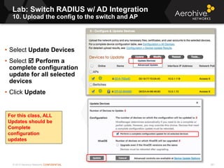 © 2013 Aerohive Networks CONFIDENTIAL 291
• Select Update Devices
• Select  Perform a
complete configuration
update for all selected
devices
• Click Update
For this class, ALL
Updates should be
Complete
configuration
updates
Lab: Switch RADIUS w/ AD Integration
10. Upload the config to the switch and AP
 