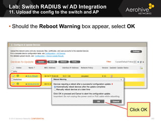 © 2013 Aerohive Networks CONFIDENTIAL 292
• Should the Reboot Warning box appear, select OK
Lab: Switch RADIUS w/ AD Integration
11. Upload the config to the switch and AP
Click OK
 