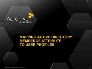 © 2013 Aerohive Networks CONFIDENTIAL
MAPPING ACTIVE DIRECTORY
MEMBEROF ATTRIBUTE
TO USER PROFILES
309
 