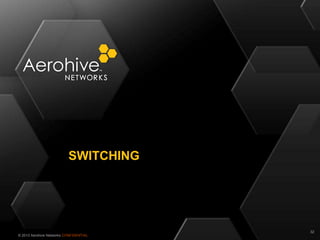 © 2013 Aerohive Networks CONFIDENTIAL
SWITCHING
32
 