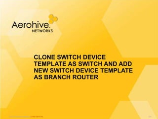 © 2013 Aerohive Networks CONFIDENTIAL
CLONE SWITCH DEVICE
TEMPLATE AS SWITCH AND ADD
NEW SWITCH DEVICE TEMPLATE
AS BRANCH ROUTER
324
 