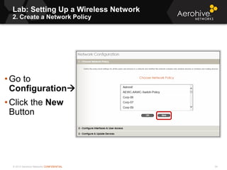 © 2013 Aerohive Networks CONFIDENTIAL
Lab: Setting Up a Wireless Network
2. Create a Network Policy
34
• Go to
Configuration
• Click the New
Button
 